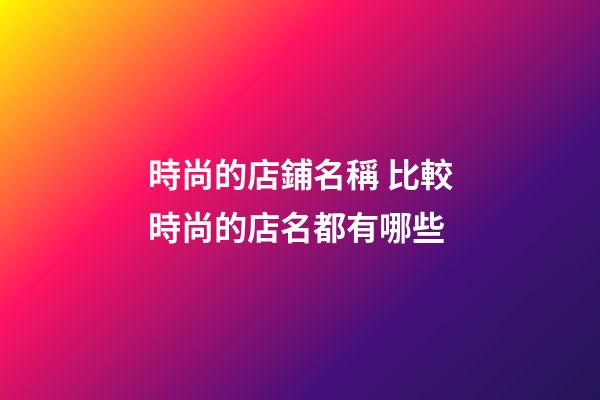 時尚的店鋪名稱 比較時尚的店名都有哪些-第1張-店鋪起名-玄機派